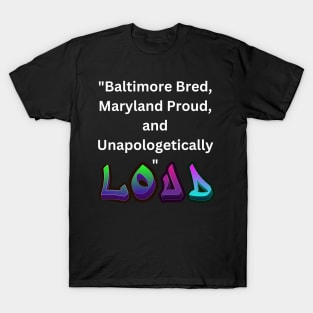 BALTIMORE BRED, MARYLAND PROUD, AND UNAPOLOGETICALLY LOUD DESIGN T-Shirt